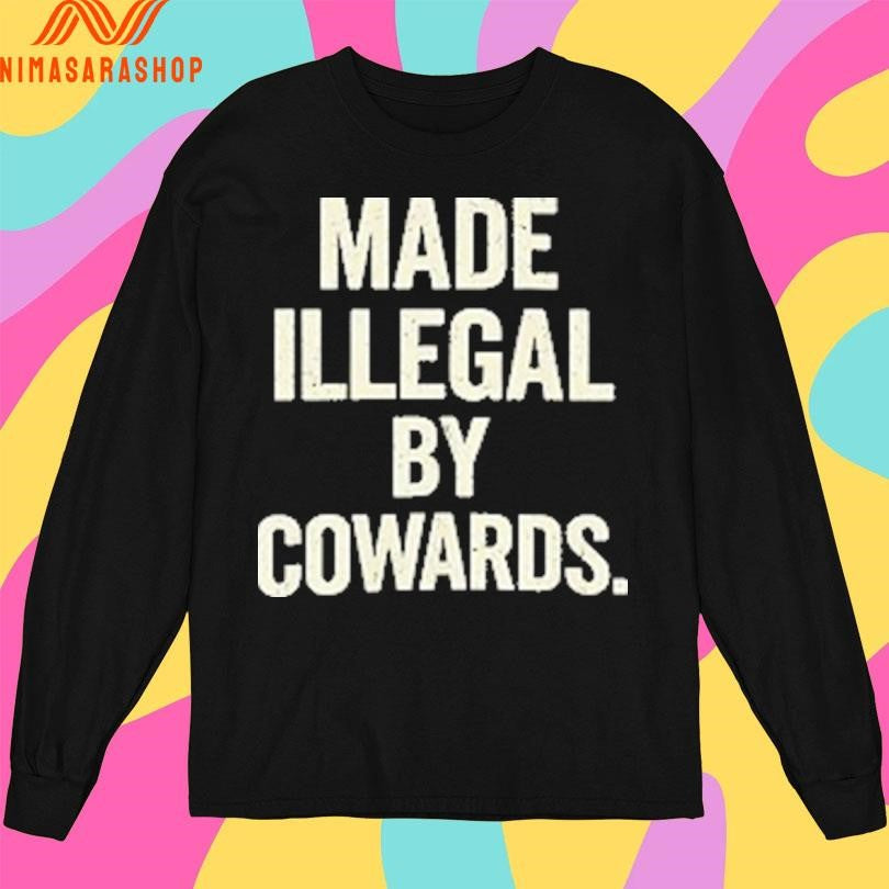 Made Illegal By Cowards Shirts