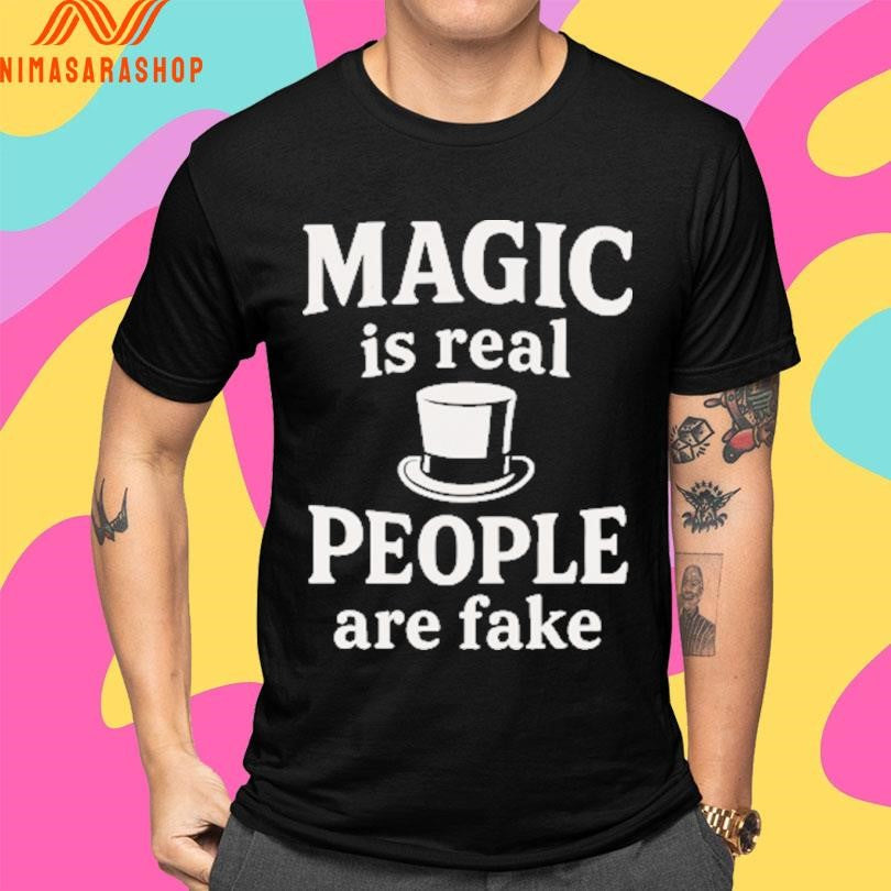 Magic Is Real People Are Fake Shirts
