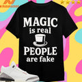 Magic Is Real People Are Fake Shirts