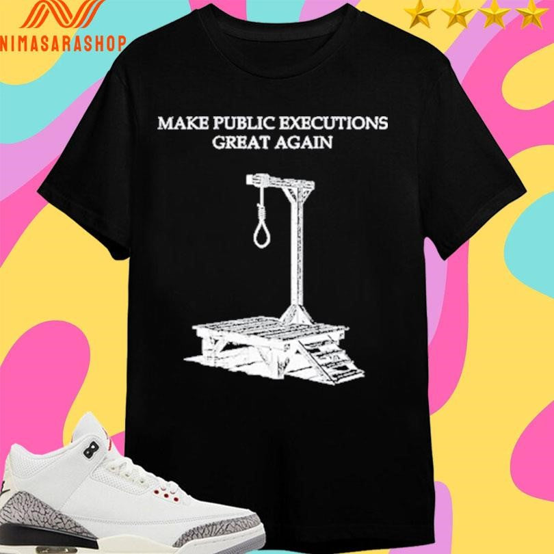 Make Public Executions Great Again Gallows Shirts