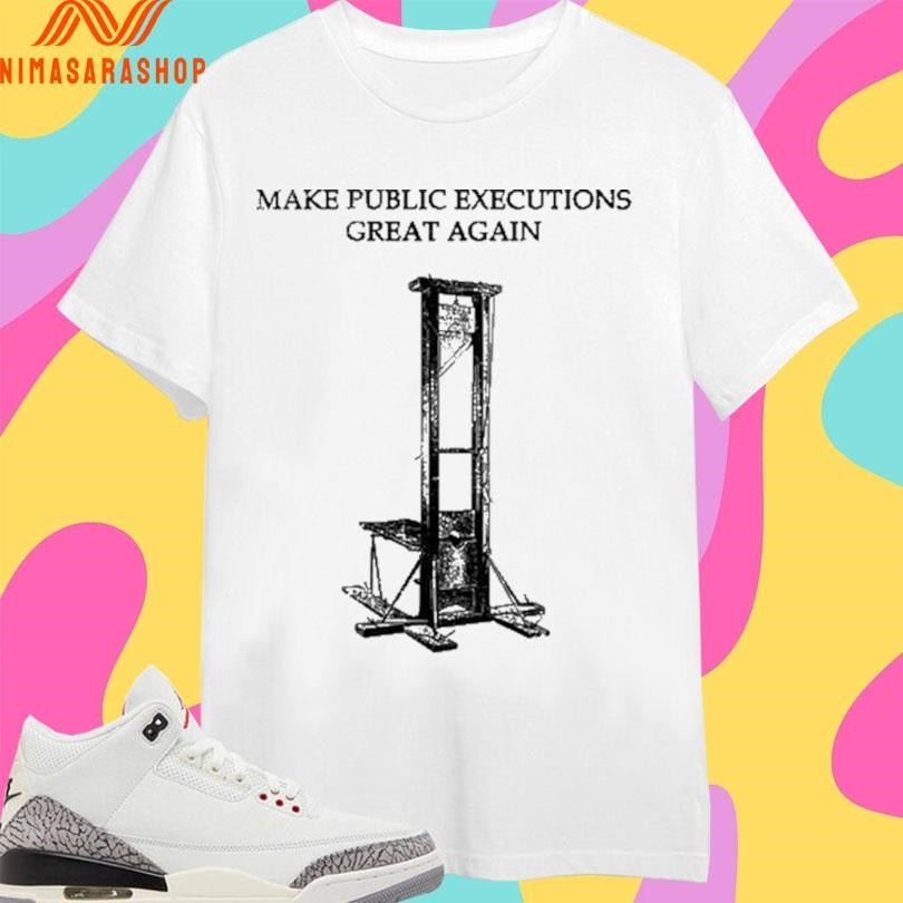 Make Public Executions Great Again Guillotine Shirts