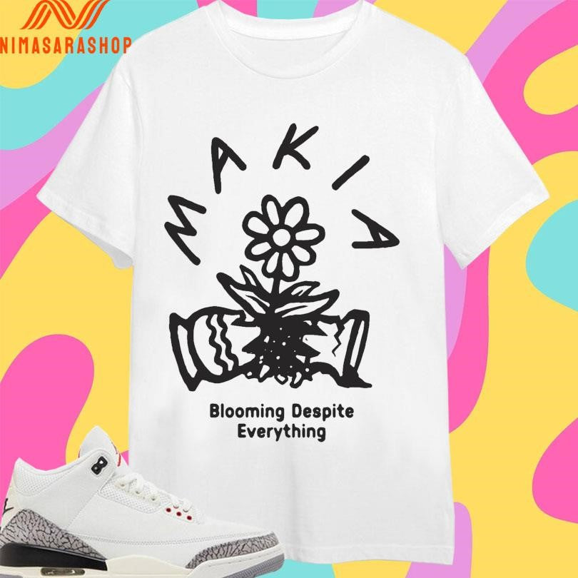 Makia Blooming Despite Everything Shirts