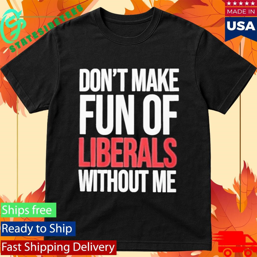 Mandy Don’t Make Fun Of Liberals Without Me Shirt