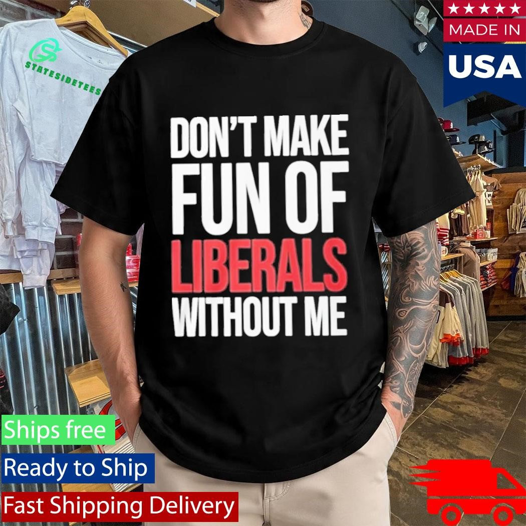 Mandy Don’t Make Fun Of Liberals Without Me Shirt