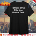 Maxpein I Always Arrive Little Late Like The Truth shirt