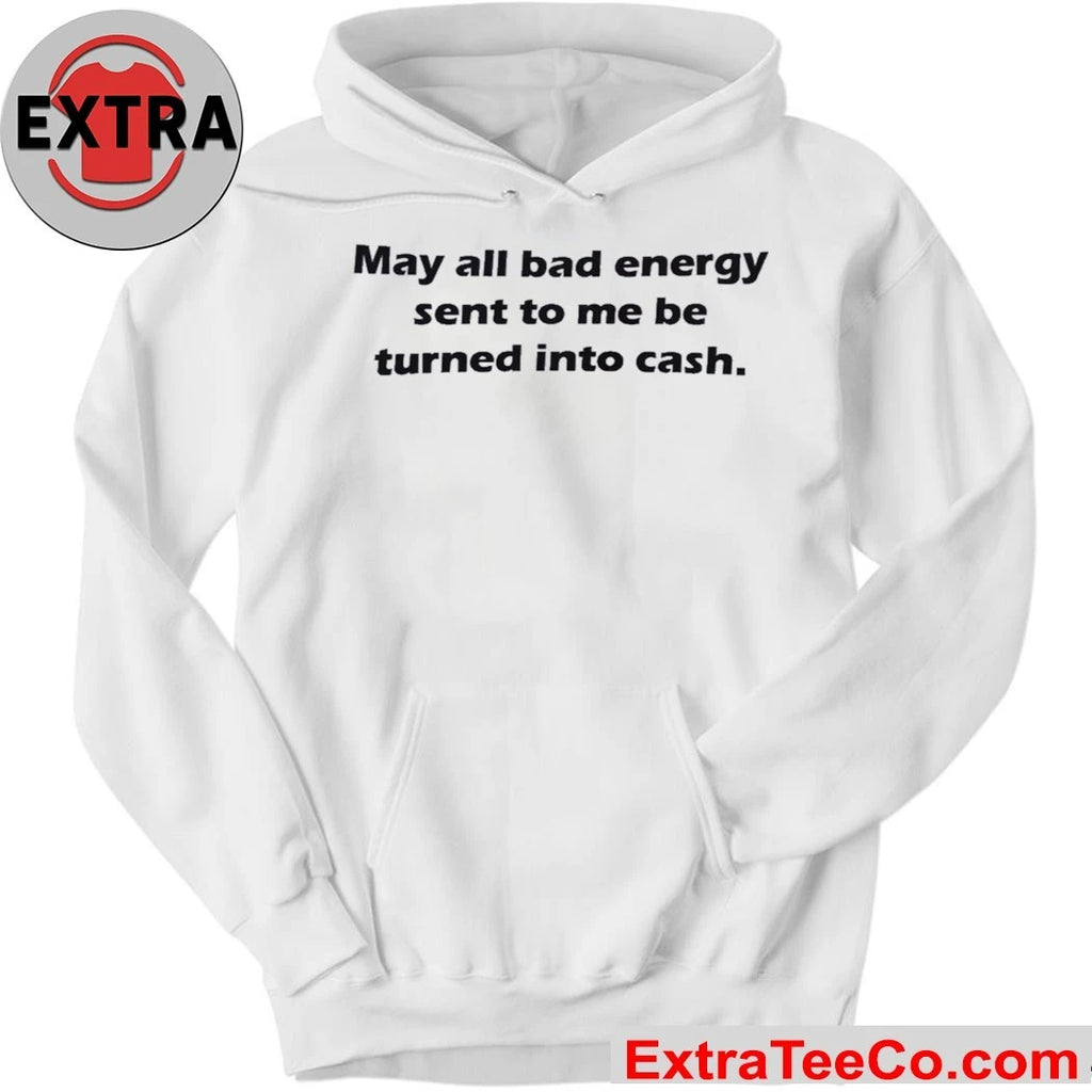 May All Bad Energy Sent To Me Be Turned Into Cash Shirt