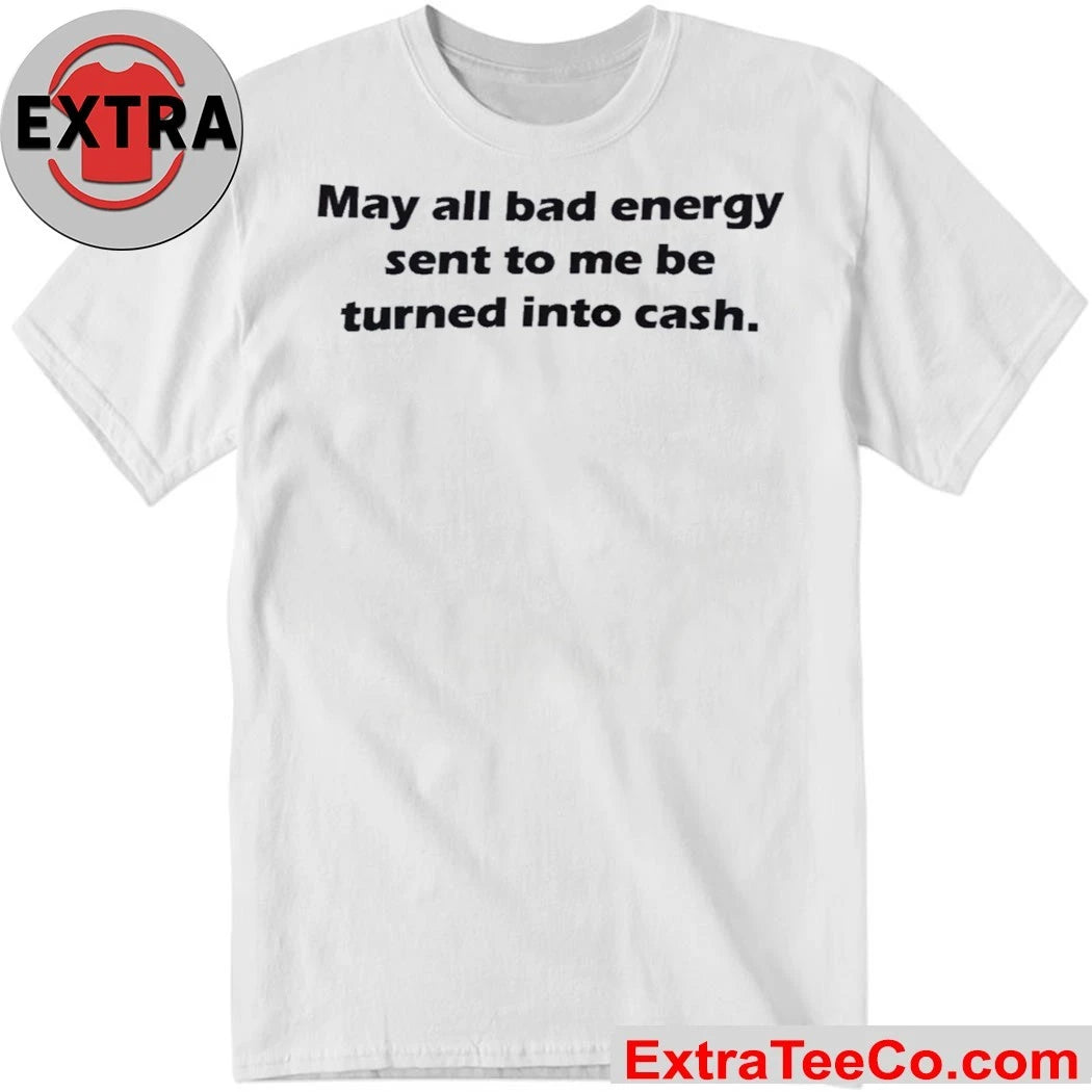 May All Bad Energy Sent To Me Be Turned Into Cash Shirt