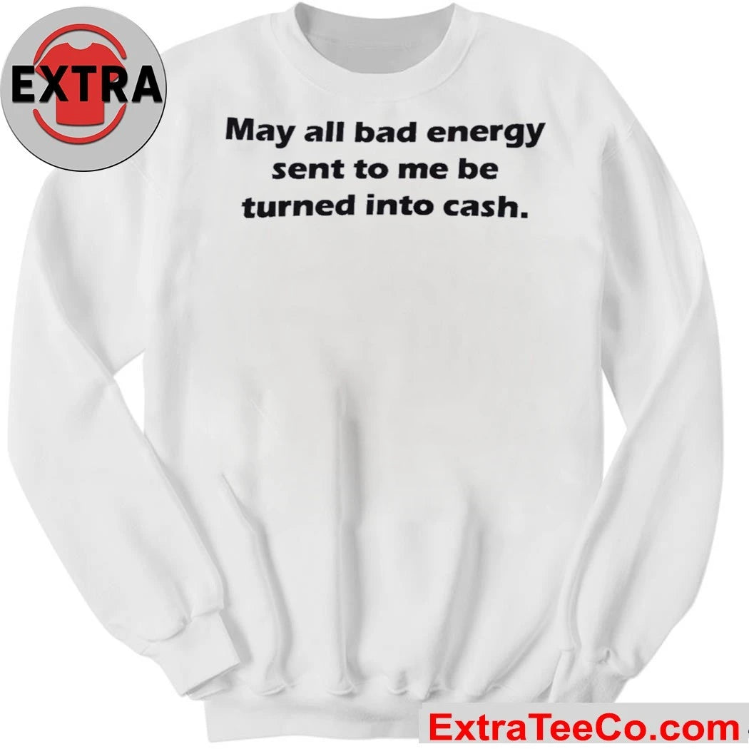 May All Bad Energy Sent To Me Be Turned Into Cash Shirt