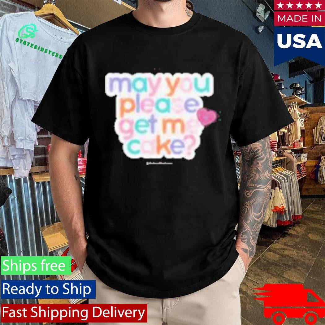 May You Please Get Me Cake Shirt