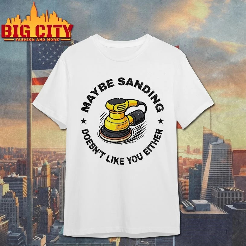 Maybe Sanding Doesn’t Like You Either Woodworker Shirt