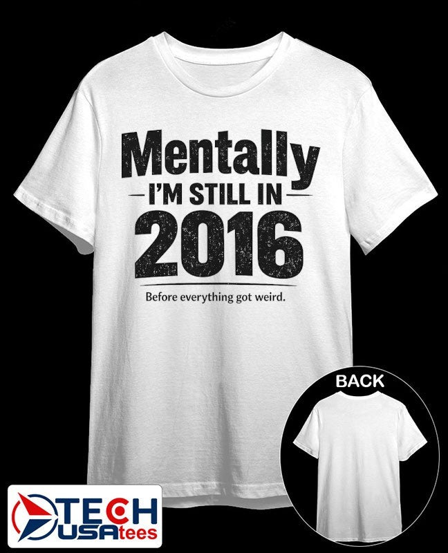Mentally I’m still in 2016 before everything got weird shirt