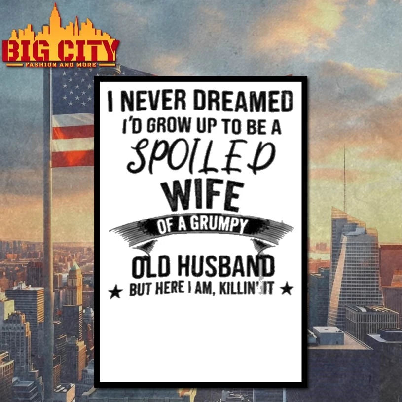 Miahdogtage I Never Dreamed I’d Grow Up To Be A Spoiled Wife Of A Grumpy Old Husband But Here I Am Killin’ It shirt