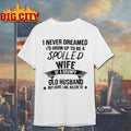 Miahdogtage I Never Dreamed I’d Grow Up To Be A Spoiled Wife Of A Grumpy Old Husband But Here I Am Killin’ It shirt