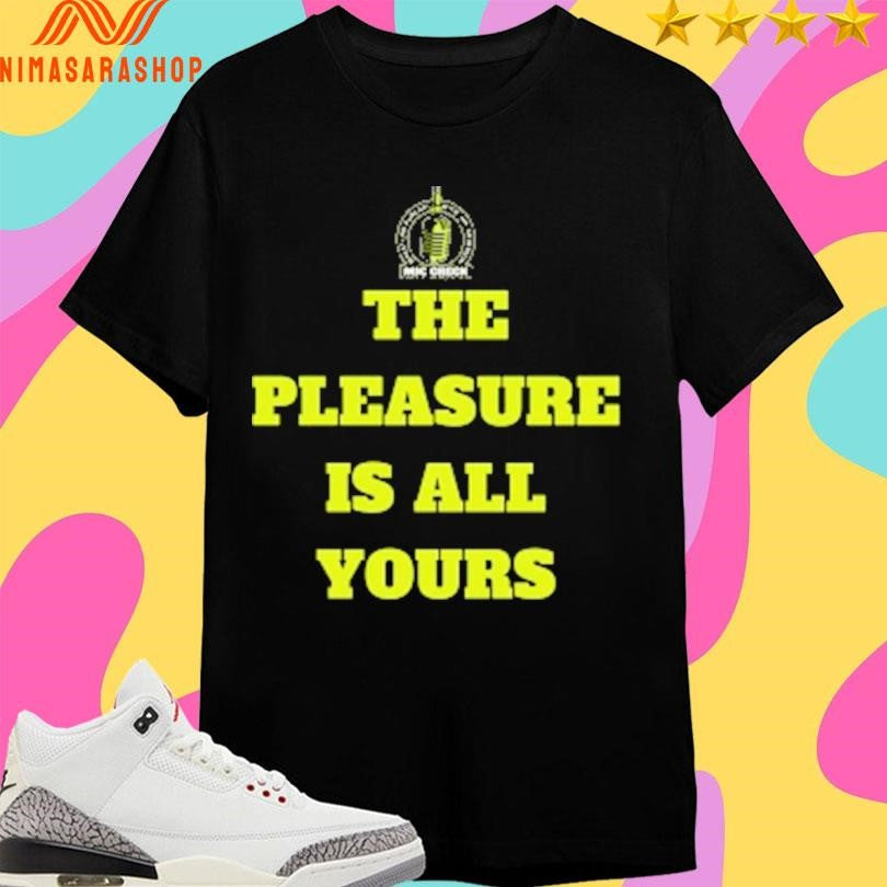 Mic Check The Pleasure Is All Yours Shirts