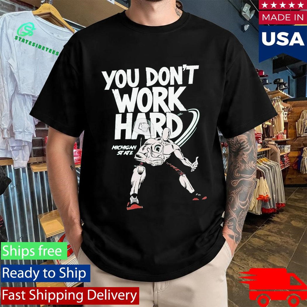 Michigan State You Don’t Work Hard Shirt
