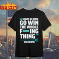 Might As Well Go Win The Whole Fucking Thing Big Dumper Shirt