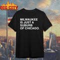 Milwaukee Is Just A Suburb Of Chicago shirt