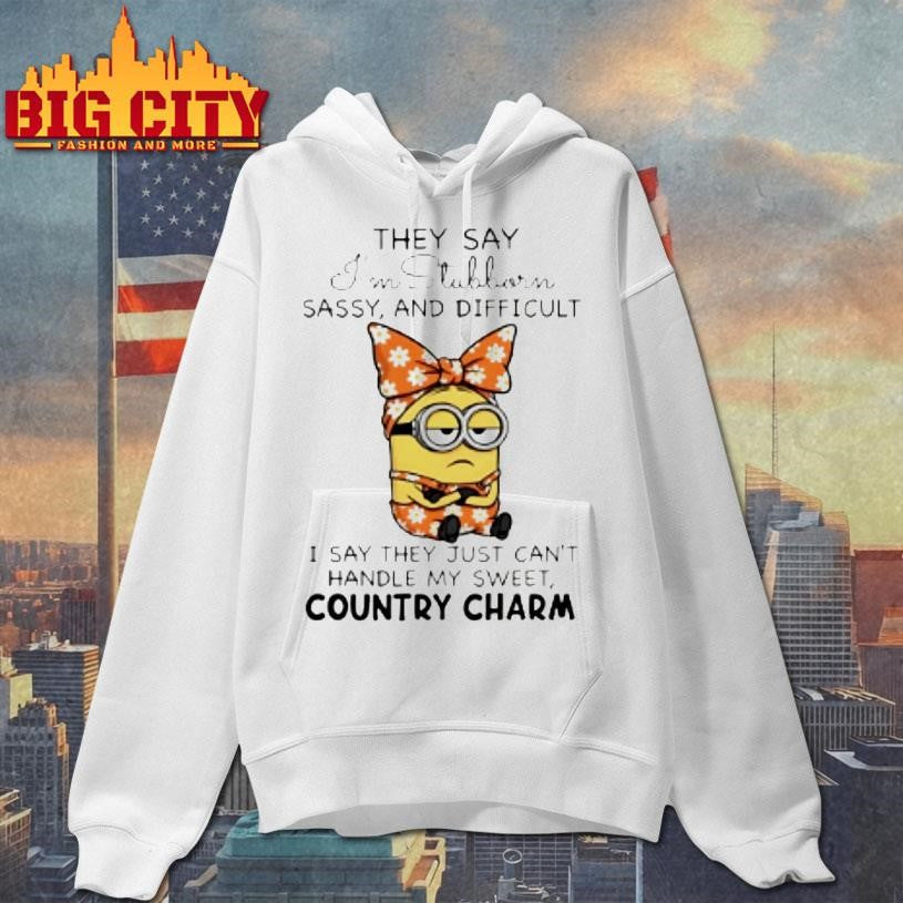 Minion They Say Im Stubborn Sassy And Difficult I Say They Just Cant Handle My Sweet Country Charm Shirt