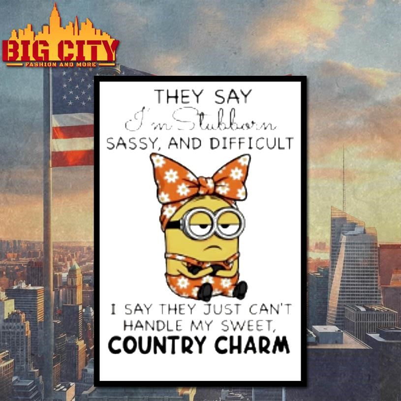 Minion They Say Im Stubborn Sassy And Difficult I Say They Just Cant Handle My Sweet Country Charm Shirt