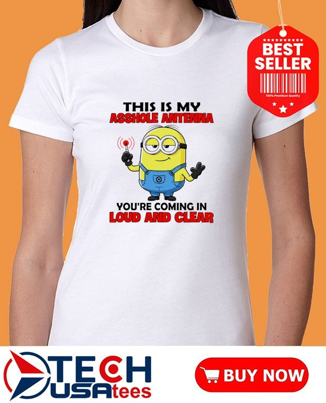 Minion this is my asshole antenna you’re coming in loud and clear shirt