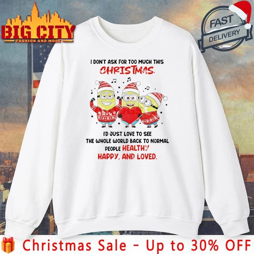Minions I Don’t Ask For Too Much This Christmas The Whole World Back To Normal People healthy Happy And Loved shirt