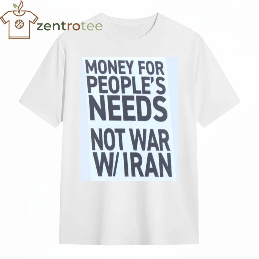 Money for people’s needs Not war on Iran tee