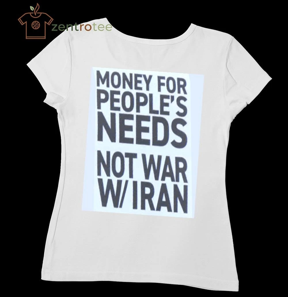 Money for people’s needs Not war on Iran tee