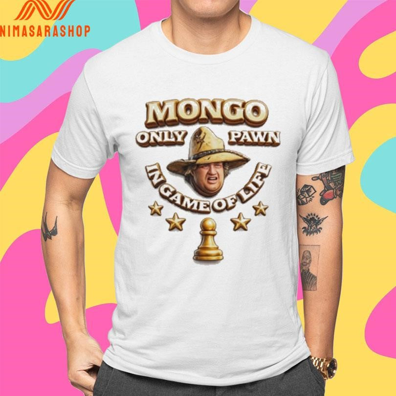 Mongo Only Pawn In Game Of Life Shirts