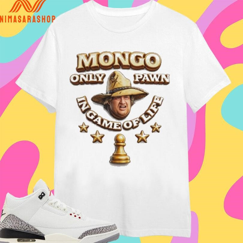 Mongo Only Pawn In Game Of Life Shirts