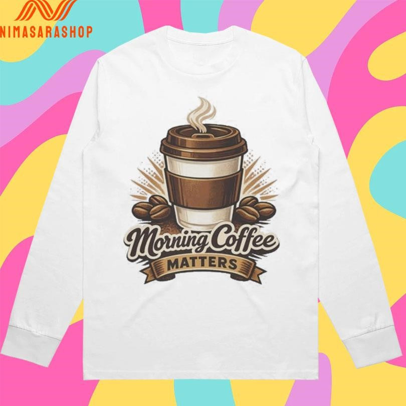 Morning Coffee Matters Shirts