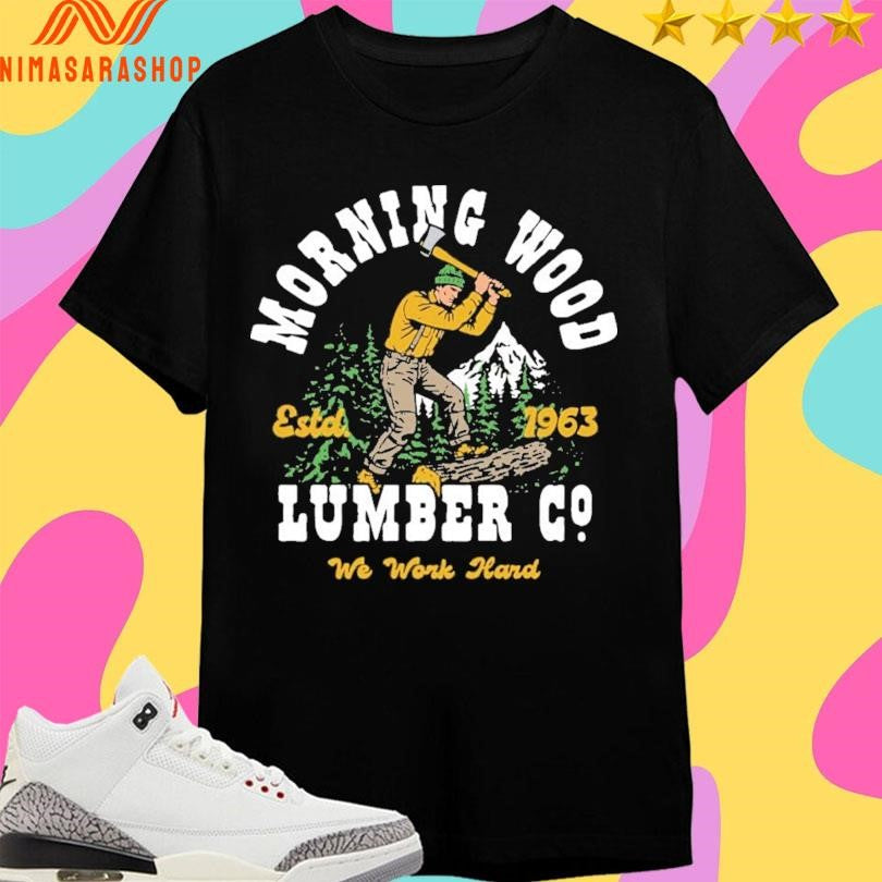 Morning Wood Lumber Company We Work Hard Estd 1963 Shirts