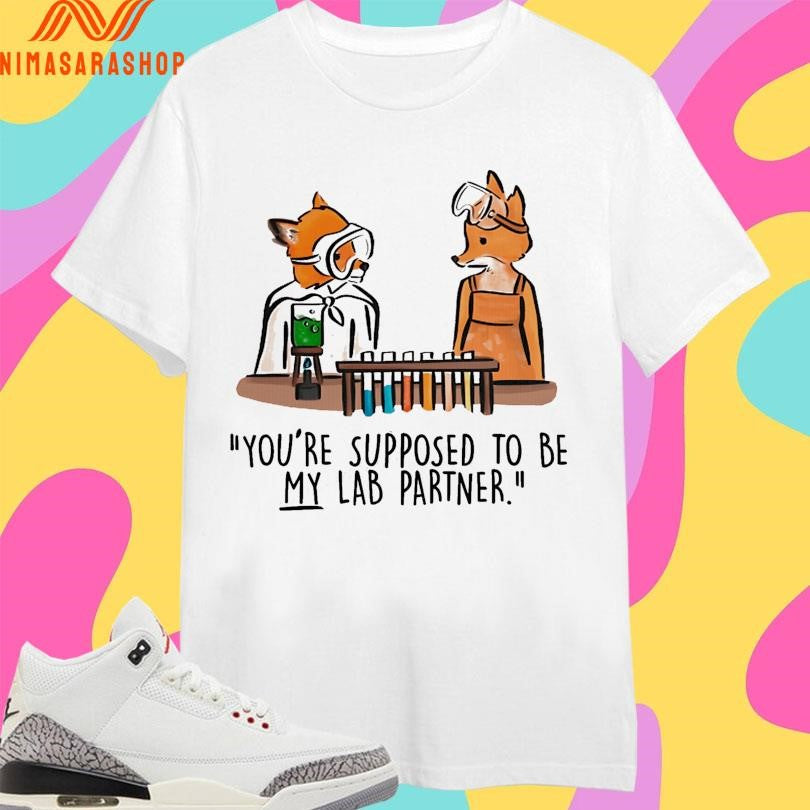 Mr Fox You’re Supposed To Be My Lab Partner Shirts