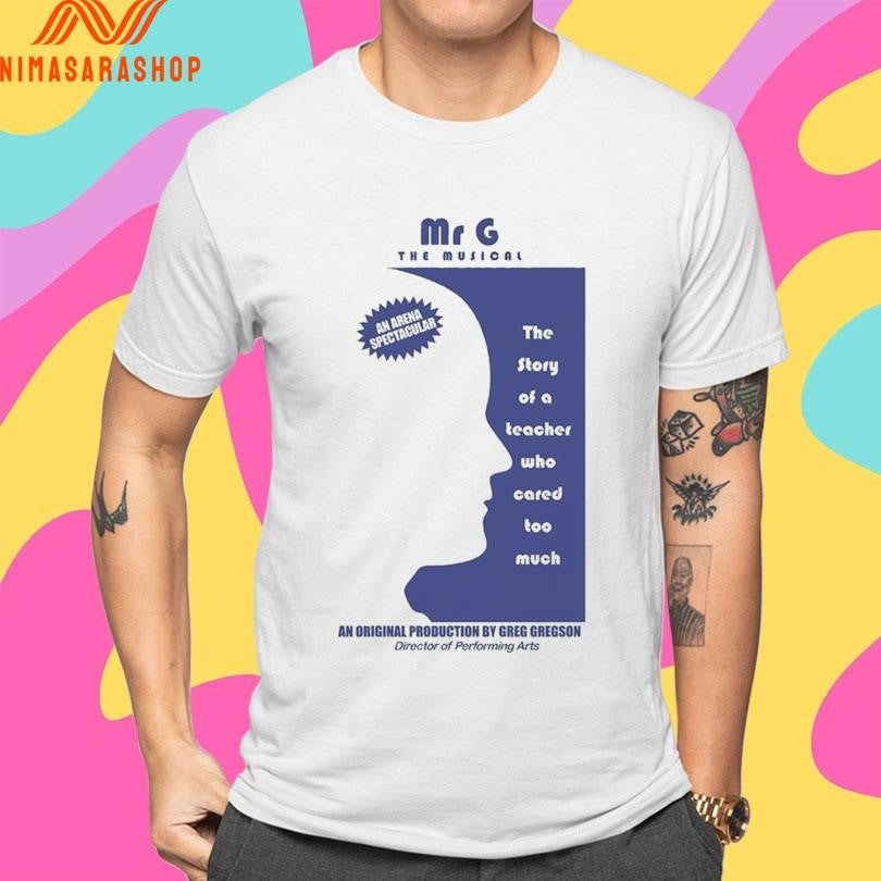 Mr G The Musical The Story Of A Teacher Who Cared Too Much An Original Production By Greg Gregson Director Of Performing Arts 2026 Shirts