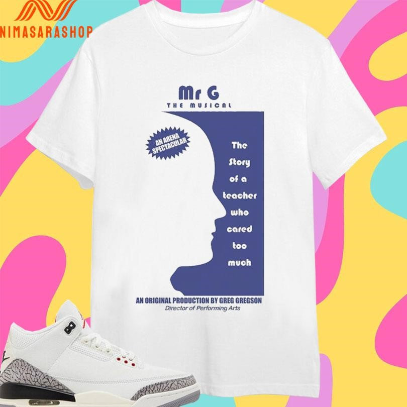 Mr G The Musical The Story Of A Teacher Who Cared Too Much An Original Production By Greg Gregson Director Of Performing Arts 2026 Shirts