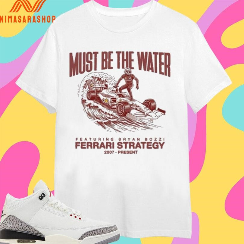 Must Be The Water Featuring Bryan Bozzi Ferrari Strategy 2007 Present Shirts