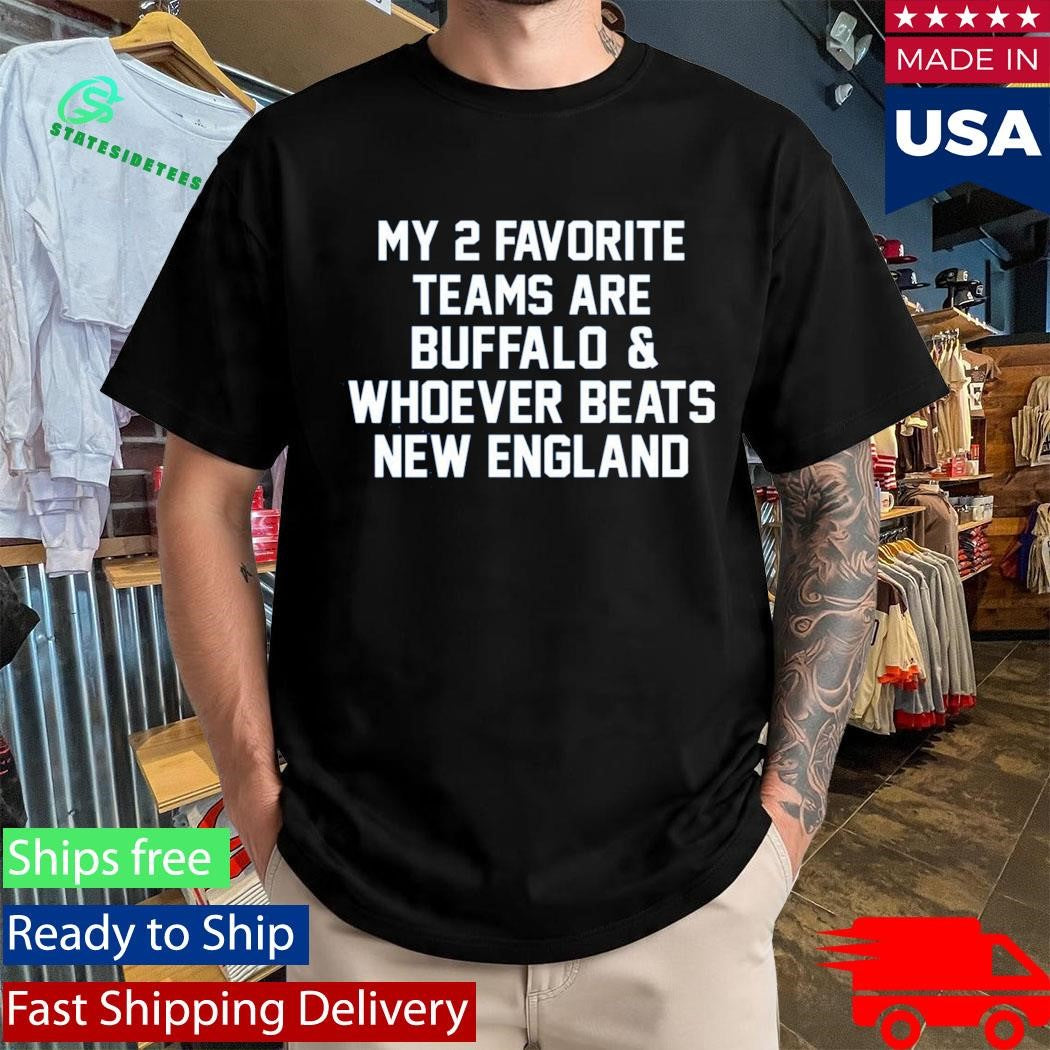 My 2 Favorite Teams Are Buffalo And Whoever Beats New England Shirt