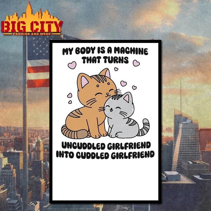 My Body Is A Machine That Turns Uncuddled Girlfriend Into Cuddled Girlfriend shirts