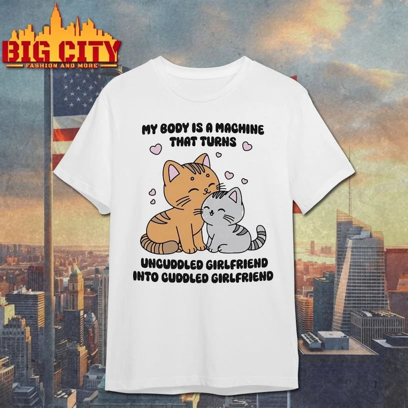 My Body Is A Machine That Turns Uncuddled Girlfriend Into Cuddled Girlfriend shirts