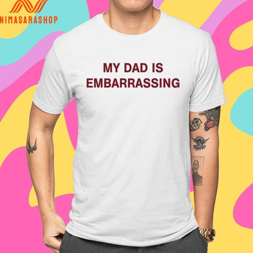 My Dad Is Embarrassing Shirts