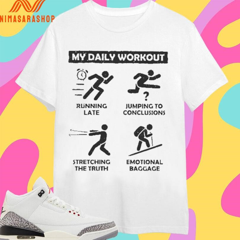 My Daily Workout Running Late Jumping To Conclusions Stretching The Truth Emotional Baggage Shirts