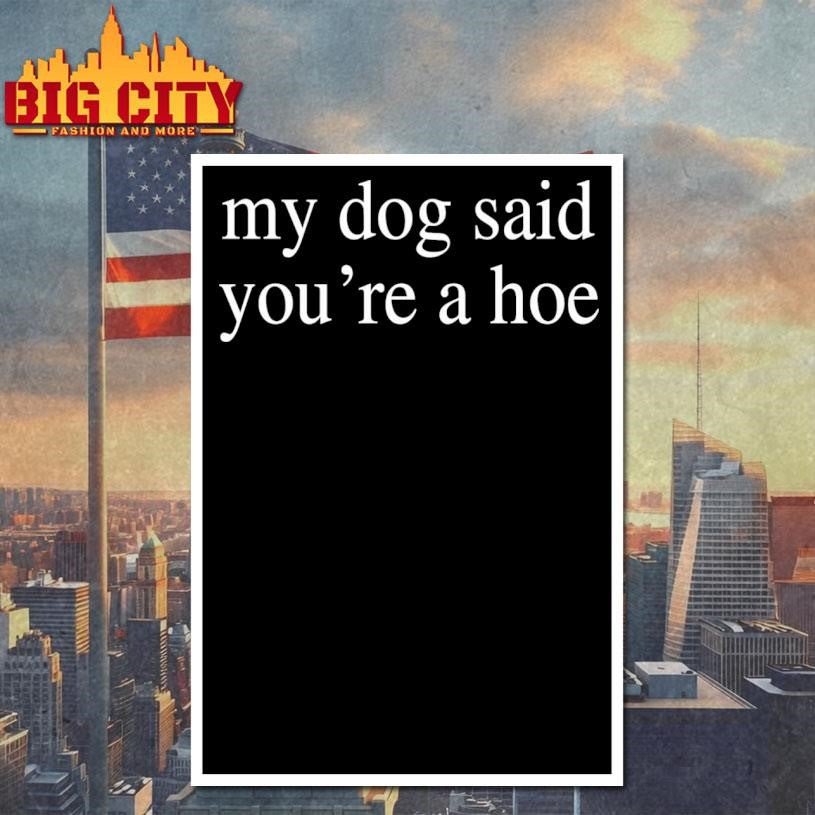 My Dog Said You’re A Hoe Shirt