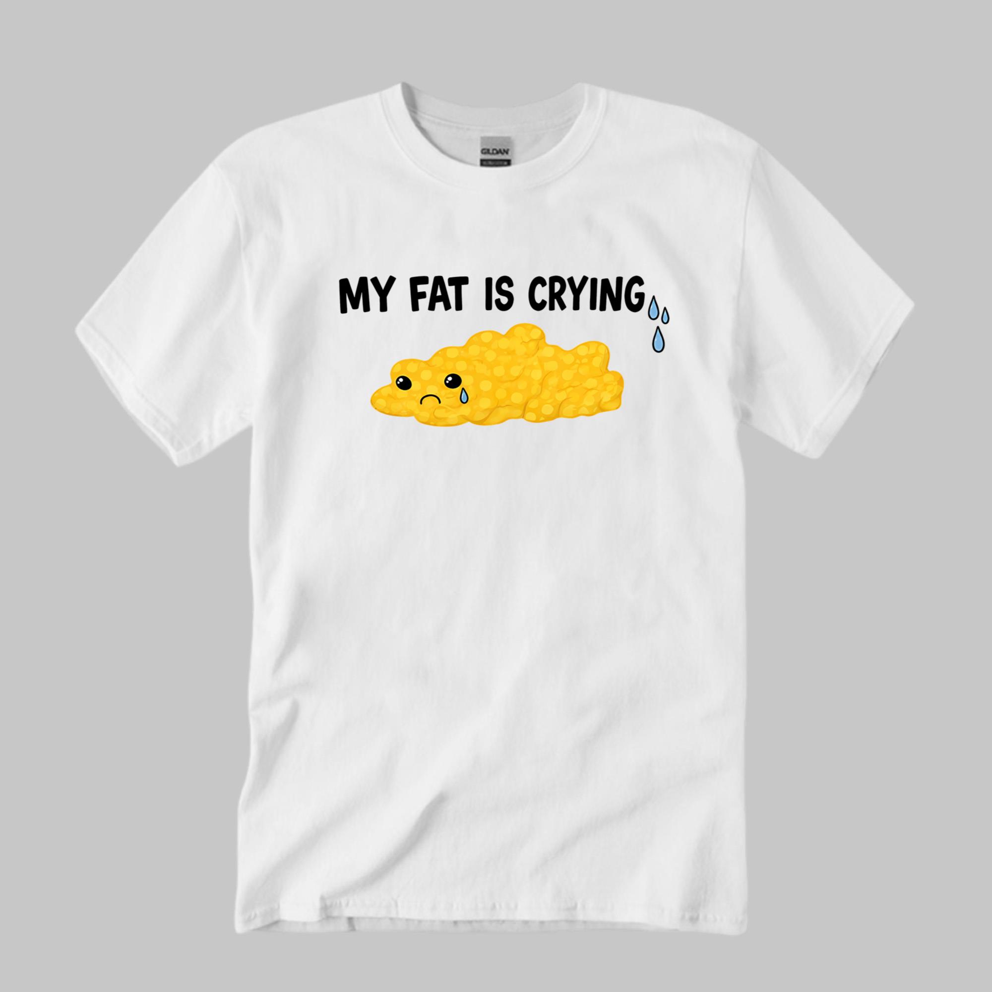 My Fat Is Crying Shirt