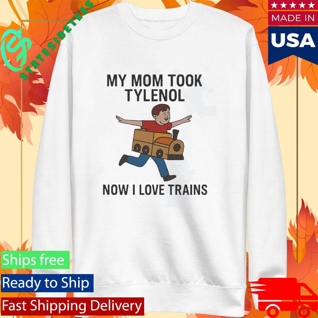 My Mom Took Tylenol Now I Love Trains Shirt