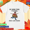 My Mom Took Tylenol Now I Love Trains Shirt