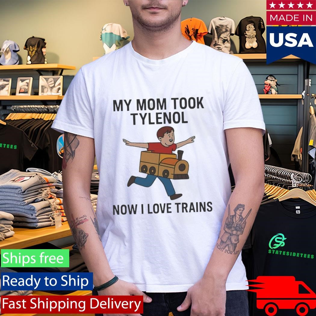My Mom Took Tylenol Now I Love Trains Shirt