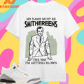 My Name Must Be Smithereens The Way I’m Getting Blown Shirts