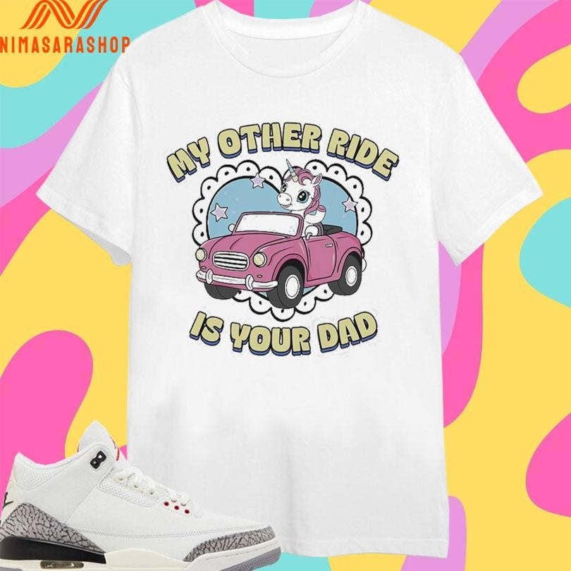 My Other Ride Is Your Dad Car Unicorn Shirts