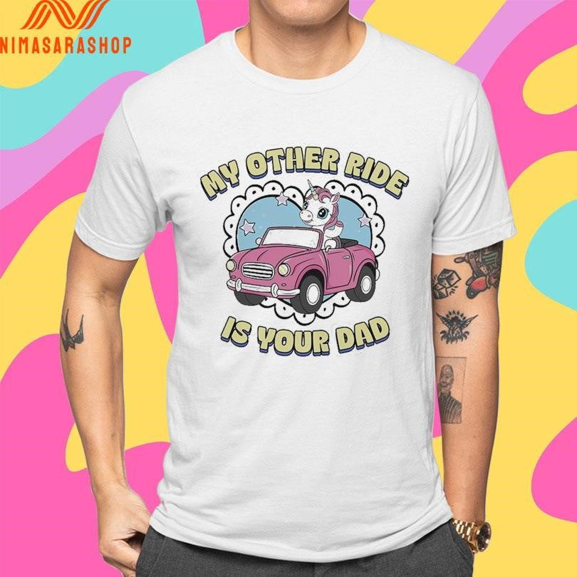 My Other Ride Is Your Dad Unicorn Shirts