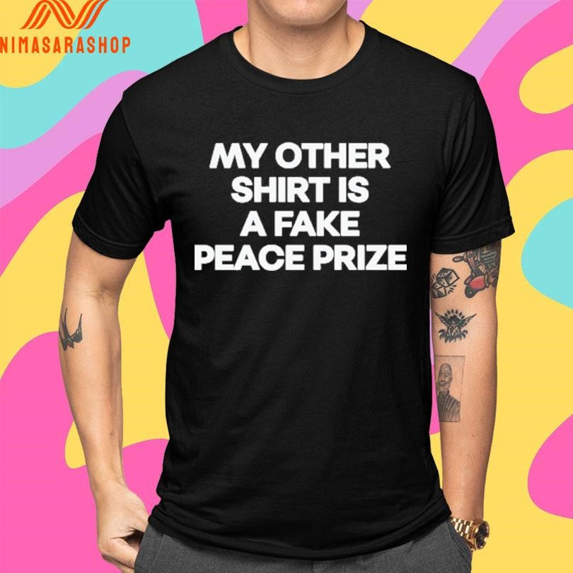 My Other Shirts Is A Fake Peace Prize Shirts