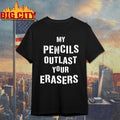 My Pencils Outlast Your Erasers shirt